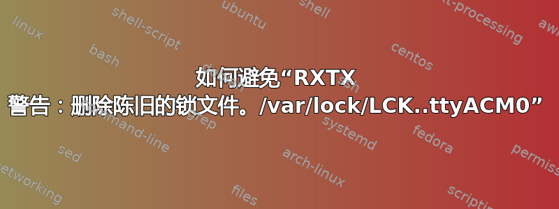 如何避免“RXTX 警告：删除陈旧的锁文件。/var/lock/LCK..ttyACM0”