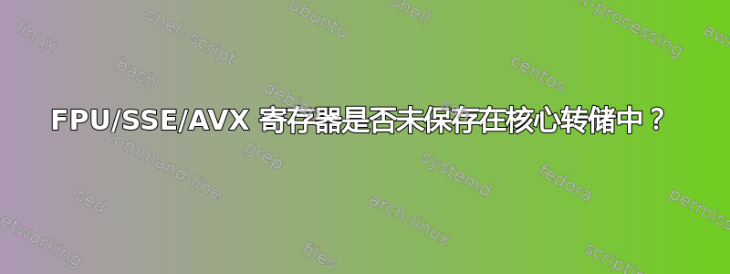 FPU/SSE/AVX 寄存器是否未保存在核心转储中？