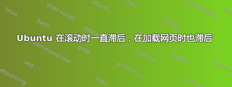 Ubuntu 在滚动时一直滞后，在加载网页时也滞后