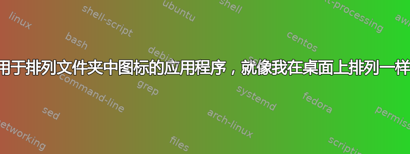 用于排列文件夹中图标的应用程序，就像我在桌面上排列一样