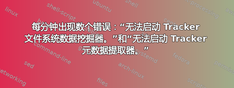 每分钟出现数个错误：“无法启动 Tracker 文件系统数据挖掘器。”和“无法启动 Tracker 元数据提取器。”