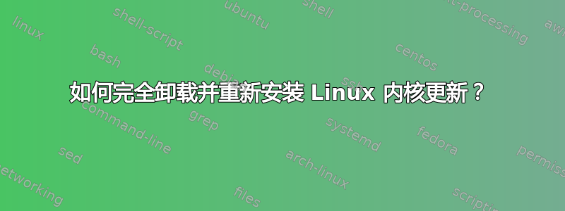 如何完全卸载并重新安装 Linux 内核更新？