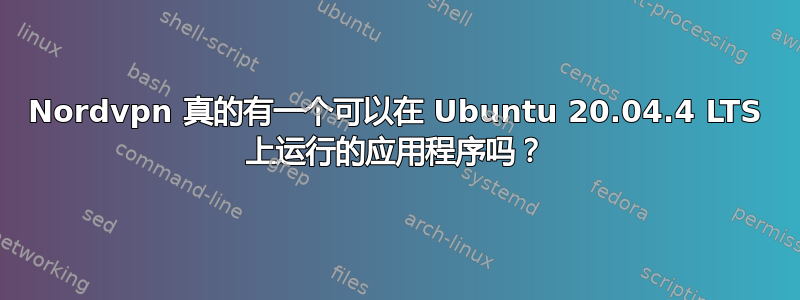 Nordvpn 真的有一个可以在 Ubuntu 20.04.4 LTS 上运行的应用程序吗？