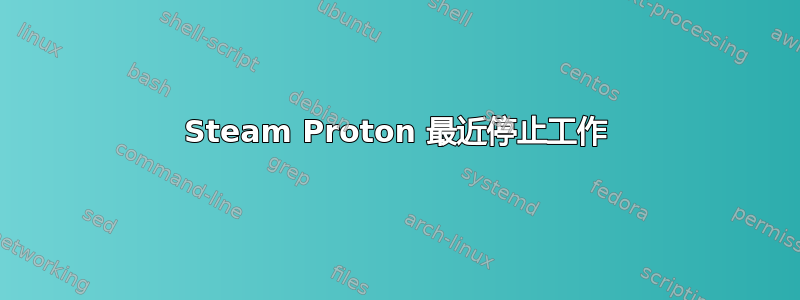 Steam Proton 最近停止工作