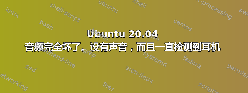 Ubuntu 20.04 音频完全坏了。没有声音，而且一直检测到耳机