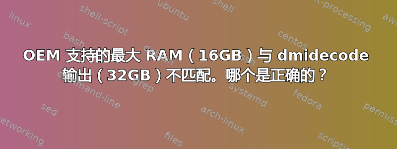 OEM 支持的最大 RAM（16GB）与 dmidecode 输出（32GB）不匹配。哪个是正确的？