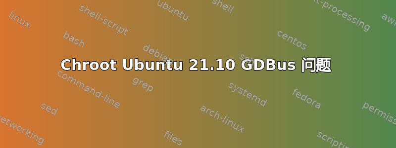 Chroot Ubuntu 21.10 GDBus 问题