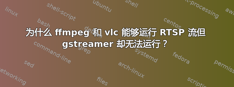 为什么 ffmpeg 和 vlc 能够运行 RTSP 流但 gstreamer 却无法运行？