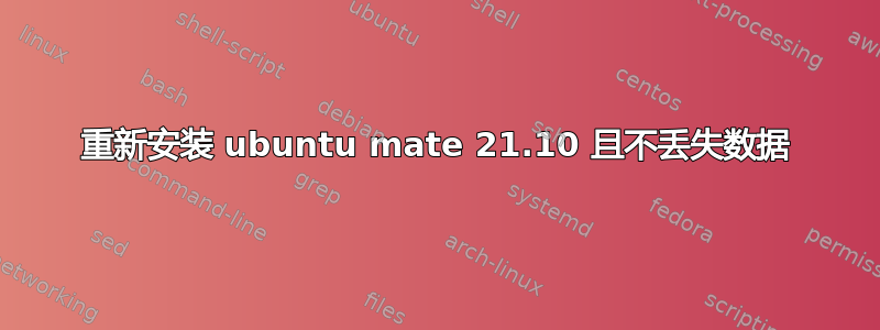 重新安装 ubuntu mate 21.10 且不丢失数据