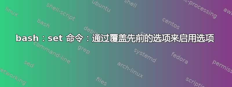 bash：set 命令：通过覆盖先前的选项来启用选项