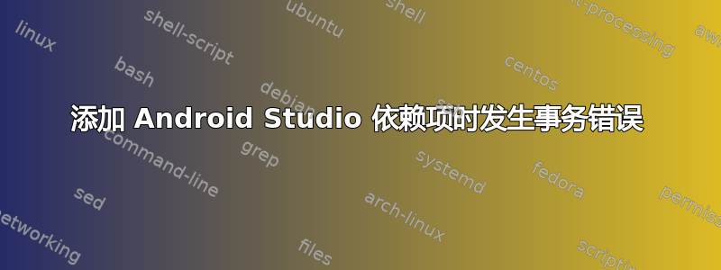 添加 Android Studio 依赖项时发生事务错误