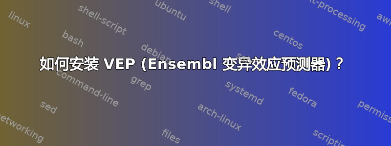 如何安装 VEP (Ensembl 变异效应预测器)？