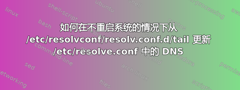 如何在不重启系统的情况下从 /etc/resolvconf/resolv.conf.d/tail 更新 /etc/resolve.conf 中的 DNS