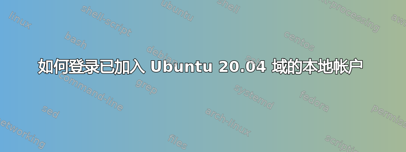 如何登录已加入 Ubuntu 20.04 域的本地帐户