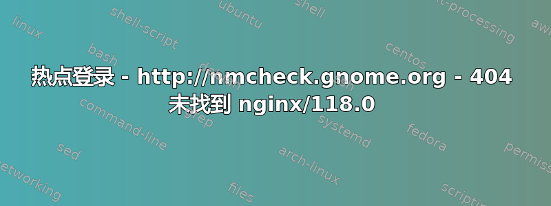 热点登录 - http://nmcheck.gnome.org - 404 未找到 nginx/118.0