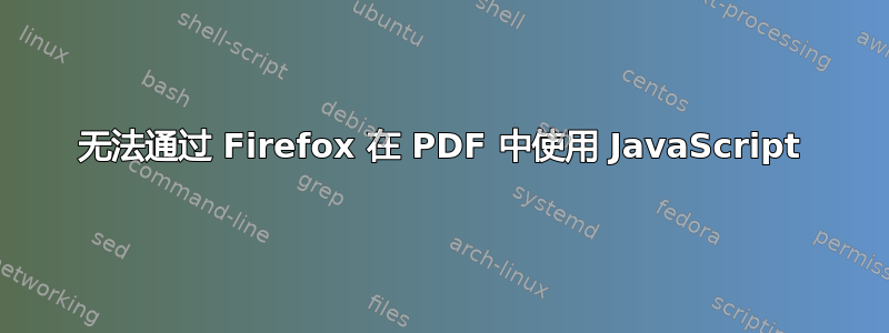 无法通过 Firefox 在 PDF 中使用 JavaScript