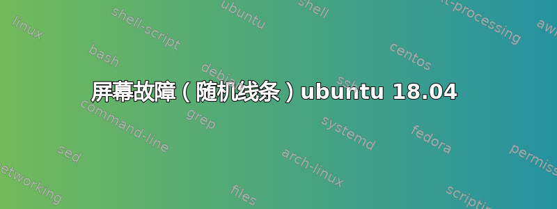 屏幕故障（随机线条）ubuntu 18.04