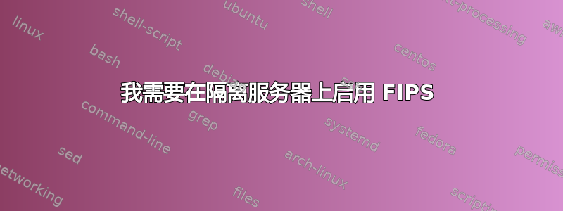 我需要在隔离服务器上启用 FIPS