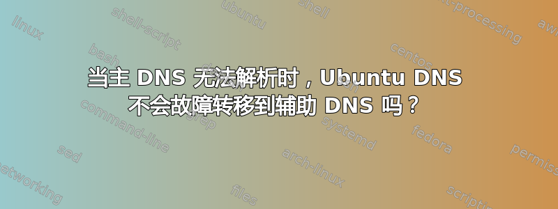 当主 DNS 无法解析时，Ubuntu DNS 不会故障转移到辅助 DNS 吗？