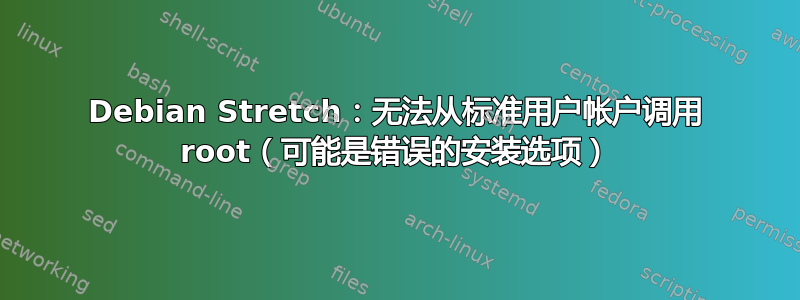 Debian Stretch：无法从标准用户帐户调用 root（可能是错误的安装选项）