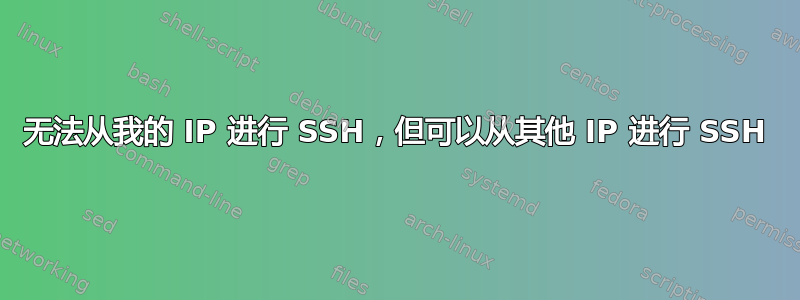 无法从我的 IP 进行 SSH，但可以从其他 IP 进行 SSH