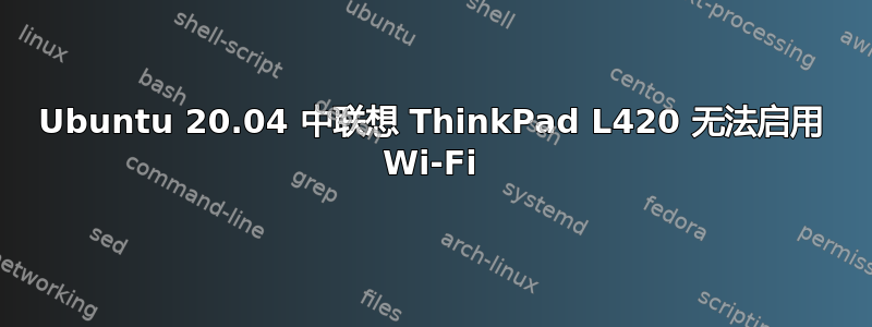 Ubuntu 20.04 中联想 ThinkPad L420 无法启用 Wi-Fi