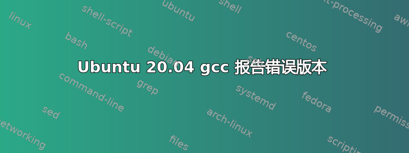 Ubuntu 20.04 gcc 报告错误版本