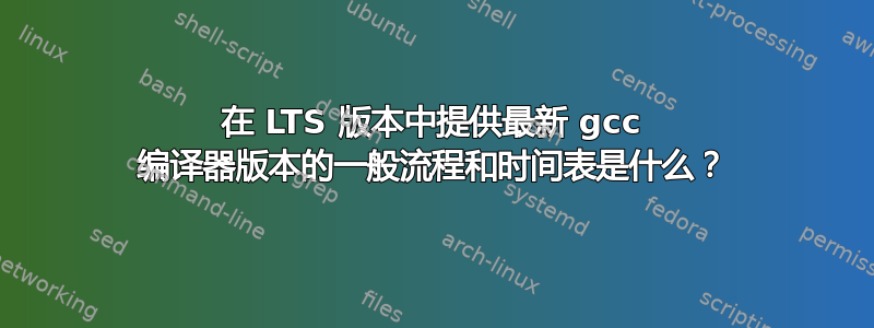 在 LTS 版本中提供最新 gcc 编译器版本的一般流程和时间表是什么？