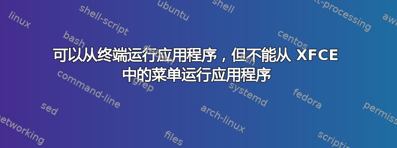 可以从终端运行应用程序，但不能从 XFCE 中的菜单运行应用程序