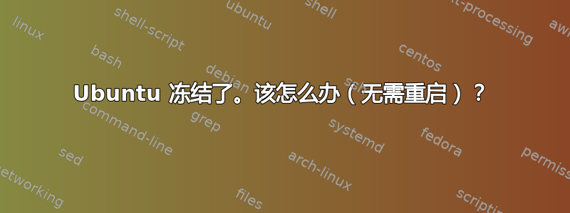 Ubuntu 冻结了。该怎么办（无需重启）？