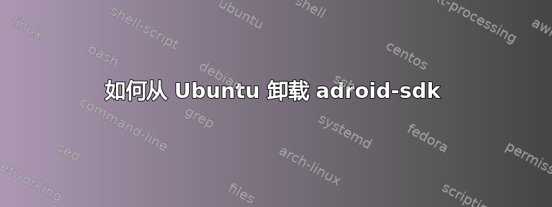 如何从 Ubuntu 卸载 adroid-sdk