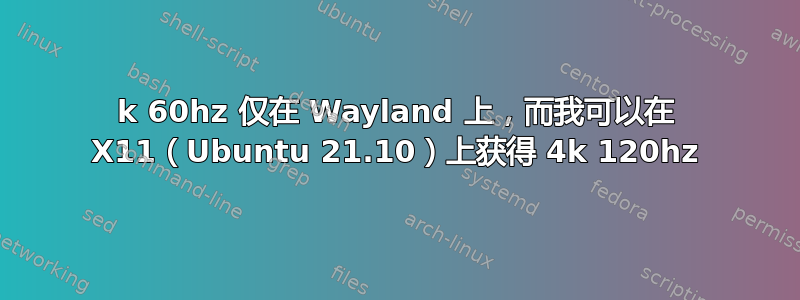 4k 60hz 仅在 Wayland 上，而我可以在 X11（Ubuntu 21.10）上获得 4k 120hz