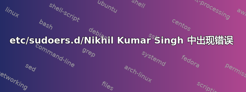 etc/sudoers.d/Nikhil Kumar Singh 中出现错误