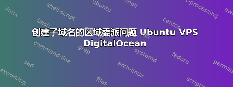 创建子域名的区域委派问题 Ubuntu VPS DigitalOcean