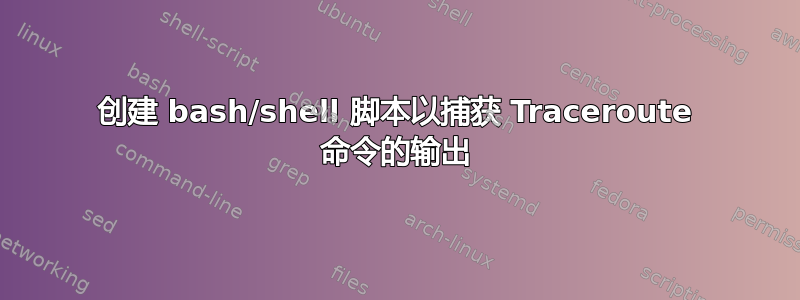 创建 bash/shell 脚本以捕获 Traceroute 命令的输出