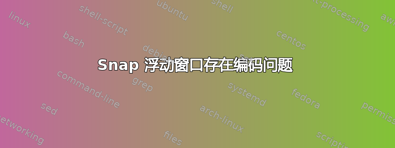 Snap 浮动窗口存在编码问题