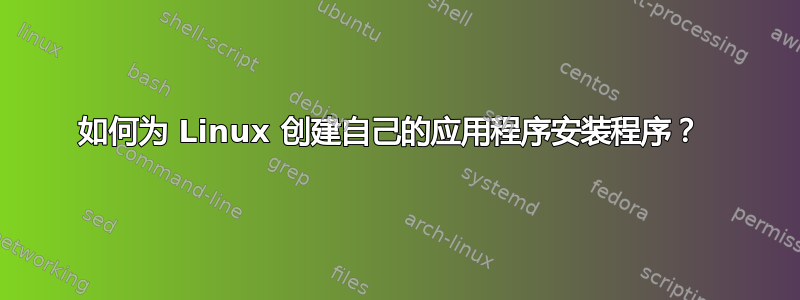 如何为 Linux 创建自己的应用程序安装程序？ 