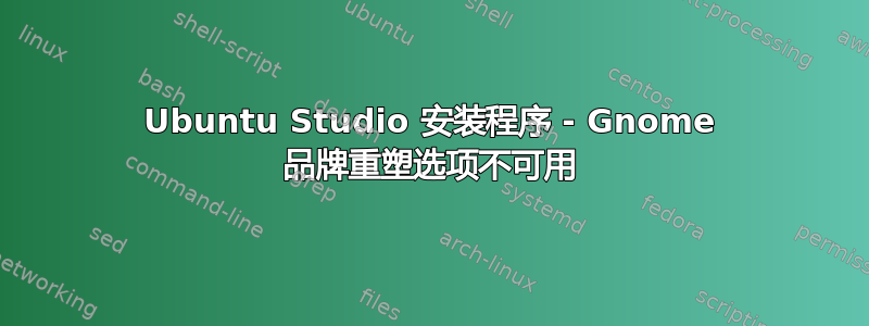 Ubuntu Studio 安装程序 - Gnome 品牌重塑选项不可用