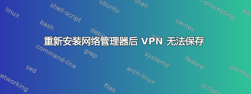 重新安装网络管理器后 VPN 无法保存