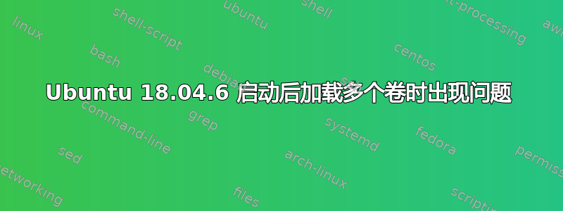 Ubuntu 18.04.6 启动后加载多个卷时出现问题