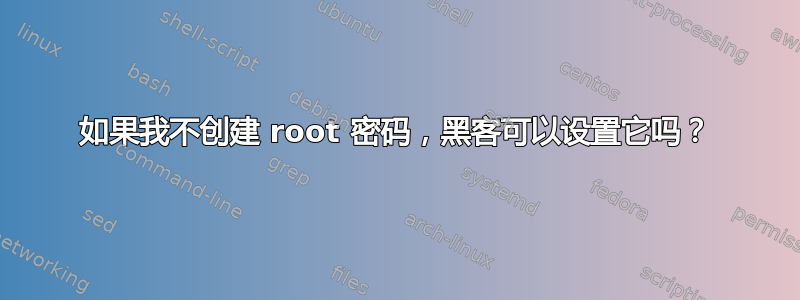 如果我不创建 root 密码，黑客可以设置它吗？