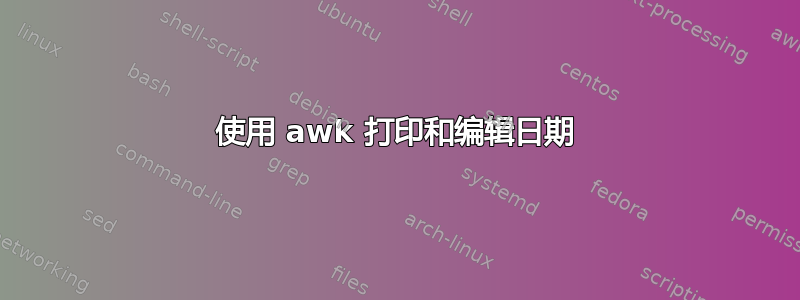 使用 awk 打印和编辑日期