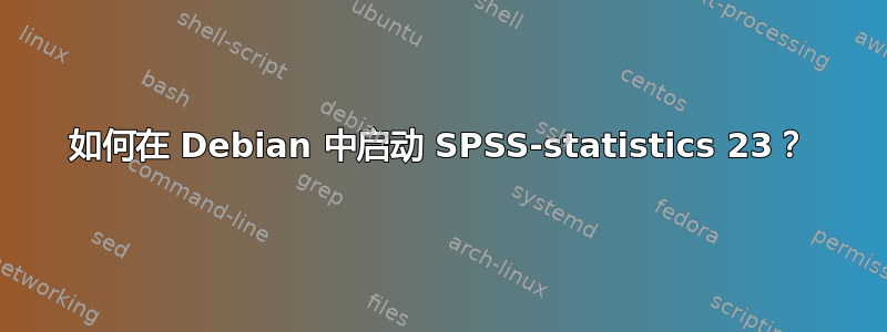 如何在 Debian 中启动 SPSS-statistics 23？