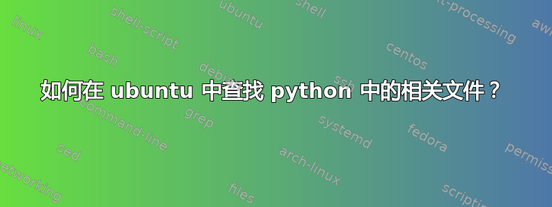 如何在 ubuntu 中查找 python 中的相关文件？