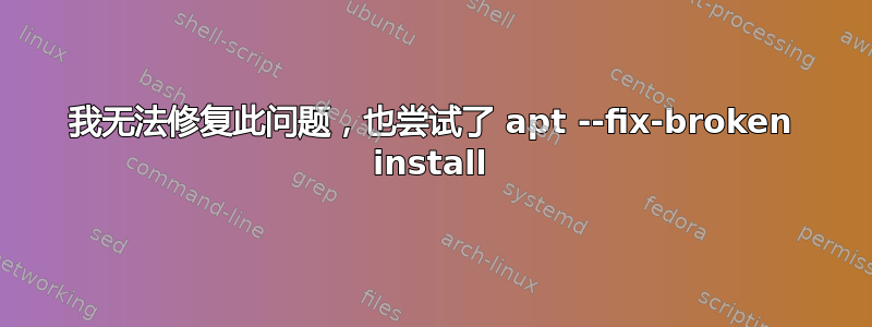 我无法修复此问题，也尝试了 apt --fix-broken install