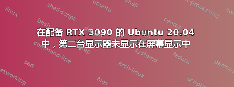 在配备 RTX 3090 的 Ubuntu 20.04 中，第二台显示器未显示在屏幕显示中