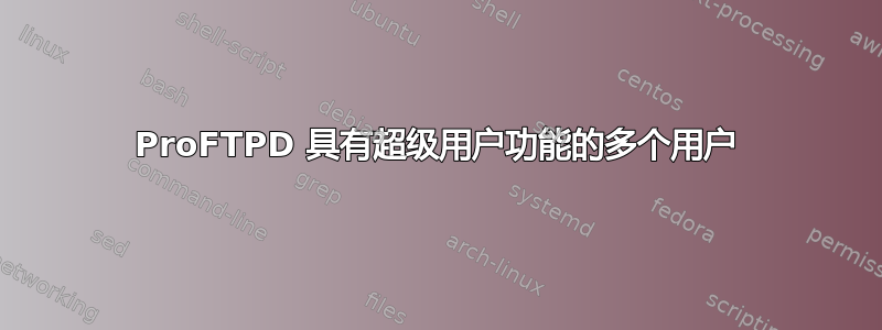 ProFTPD 具有超级用户功能的多个用户