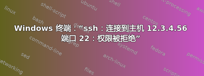 Windows 终端：“ssh：连接到主机 12.3.4.56 端口 22：权限被拒绝”