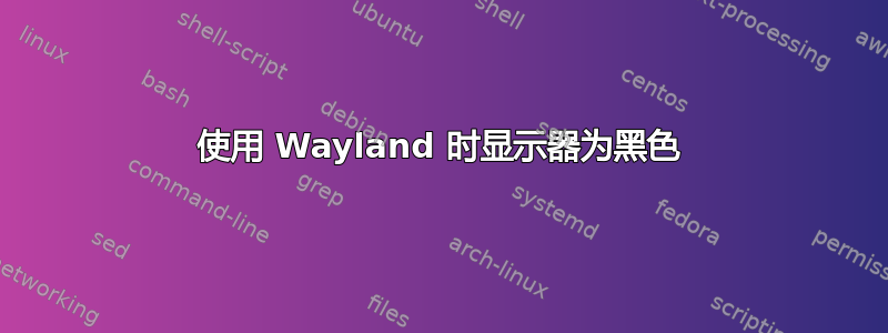 使用 Wayland 时显示器为黑色