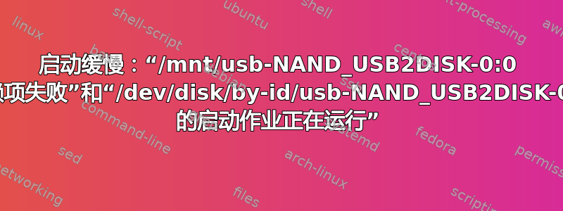 启动缓慢：“/mnt/usb-NAND_USB2DISK-0:0 依赖项失败”和“/dev/disk/by-id/usb-NAND_USB2DISK-0:0 的启动作业正在运行”